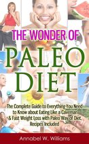 The Wonder of Paleo Diet: The Complete Guide to Everything You Need to Know about Eating Like a Caveman & Fast Weight Loss with Paleo Diet, Recipes Included