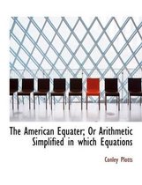 The American Equater; Or Arithmetic Simplified in Which Equations