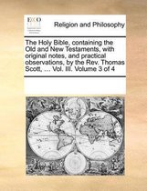 The Holy Bible, containing the Old and New Testaments, with original notes, and practical observations, by the Rev. Thomas Scott, ... Vol. III. Volume 3 of 4