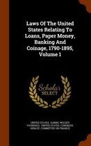 Laws of the United States Relating to Loans, Paper Money, Banking and Coinage, 1790-1895, Volume 1
