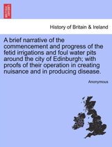 A Brief Narrative of the Commencement and Progress of the Fetid Irrigations and Foul Water Pits Around the City of Edinburgh; With Proofs of Their Operation in Creating Nuisance an