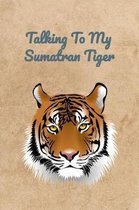 Talking To My Sumatran Tiger