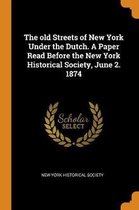 The Old Streets of New York Under the Dutch. a Paper Read Before the New York Historical Society, June 2. 1874