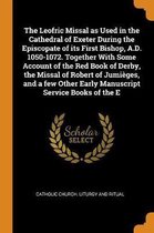 The Leofric Missal as Used in the Cathedral of Exeter During the Episcopate of Its First Bishop, A.D. 1050-1072. Together with Some Account of the Red Book of Derby, the Missal of Robert of J