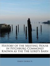 History of the Meeting House in Fitchburg Commonly Known as the the Lord's Barn