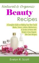 Natural & Organic Beauty Recipes: A Complete Guide on Making Your Own Facial Masks, Toners, Lotions, Moisturizers, & Scrubs at Home with Simple & Easy Organic Skin Care Recipes