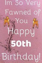Im So Very Fawned Of You Happy 50th Birthday