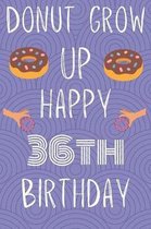Donut Grow Up Happy 36th Birthday: Funny 36th Birthday Gift Donut Pun Journal / Notebook / Diary (6 x 9 - 110 Blank Lined Pages)