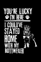 You're Lucky I'm Here I Could've Stayed Home with My Rottweiler: Cute Rottweiler Default Ruled Notebook, Great Accessories & Gift Idea for Rottweiler