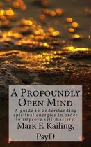 A Profoundly Open Mind: A guide to understanding spiritual energies in order to improve self-mastery.