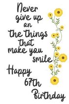 Never give up on the things that make you smile Happy 67th Birthday: 67 Year Old Birthday Gift Journal / Notebook / Diary / Unique Greeting Card Alter