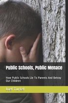 Public Schools, Public Menace: How Public Schools Lie To Parents And Betray Our Children