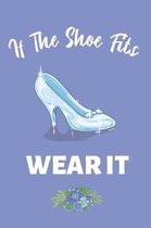 If The Shoe Fits Wear It: Notebook Journal Diary For A Princess. Cinderella Glass Slipper Fairy Tale. 6 x 9''
