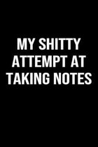 My Shitty Attempt at Taking Notes: A funny soft cover blank lined journal to jot down ideas, memories, goals or whatever comes to mind.