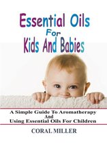 Essential Oils For Kids And Babies: A Simple Guide To Aromatherapy And Using Essential Oils For Children