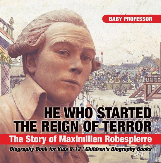 He Who Started the Reign of Terror: The Story of Maximilien  ... - cover