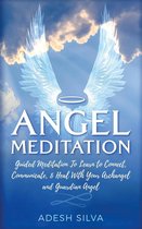 Angel Meditation: Guided Meditation to Learn to Connect, Communicate, and Heal With Your Archangel and Guardian Angel