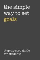 The Simple Way To Set Goals Step-By-Step Guide For Students: The Ultimate Step By Step Guide for Students on how to Set Goals and Achieve Personal Suc