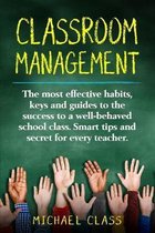 Classroom Management: The most effective habits, keys and guides to the success to a well-behaved school class. Smart tips and secret for ev