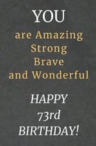 You are Amazing Strong Brave and Wonderful Happy 73rd Birthday: 73rd Birthday Gift / Journal / Notebook / Diary / Unique Greeting Card Alternative