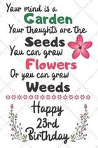 Your mind is a Garden your thoughts are the seeds Happy 23rd Birthday: 23 Year Old Birthday Gift Journal / Notebook / Diary / Unique Greeting Card Alt