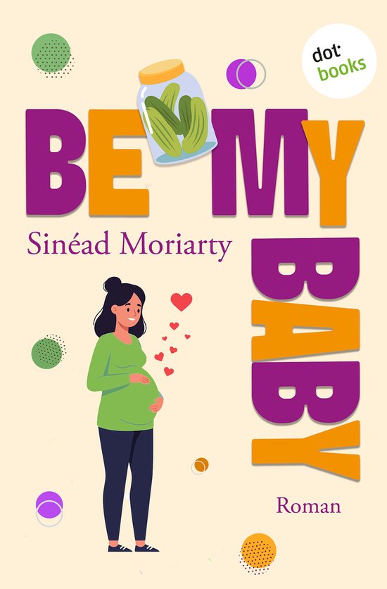 Boekomslag 'Be My Baby' van Sinéad Moriarty met een zwangere vrouw, een pot augurken en kleurrijke stippen.