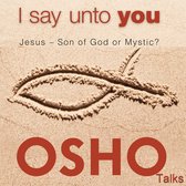 I say unto you Jesus – Zoon van God of Mystic? OSHO Talks.