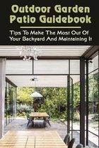 Outdoor Garden Patio Guidebook: Tips To Make The Most Out Of Your Backyard And Maintaining It