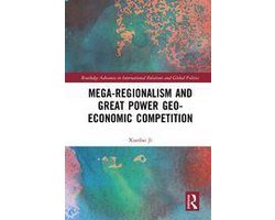 Routledge Advances in International Relations and Global Politics - Mega-regionalism and Great Power Geo-economic Competition