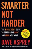 Smarter Not Harder: The Biohacker’s Guide to Getting the Body and Mind You Want