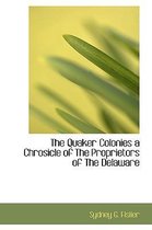 The Quaker Colonies a Chrosicle of the Proprietors of the Delaware