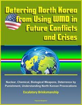 Deterring North Korea from Using WMD in Future Conflicts and Crises: Nuclear, Chemical, Biological Weapons, Deterrence by Punishment, Understanding North Korean Provocations, Escalatory Brinksmanship