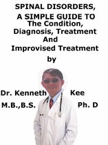 Spinal Disorders, A Simple Guide To The Condition, Diagnosis, Treatment And Improvised Treatment