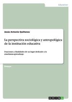 La perspectiva sociologica y antropologica de la institucion educativa