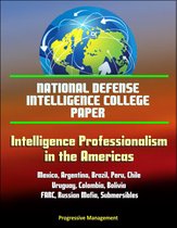 National Defense Intelligence College Paper: Intelligence Professionalism in the Americas - Mexico, Argentina, Brazil, Peru, Chile, Uruguay, Colombia, Bolivia, FARC, Russian Mafia, Submersibles