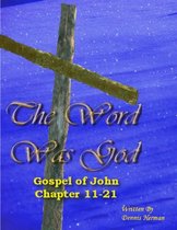 The Word Was God: Gospel of John Chapter 11-21