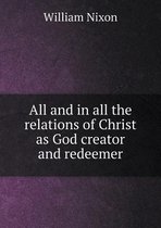 All and in all the relations of Christ as God creator and redeemer