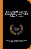 Italian Republics, Or, the Origin, Progress, and Fall of Italian Freedom