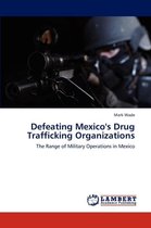 Defeating Mexico's Drug Trafficking Organizations