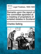 Remarks Upon the Report of the Committee Apointed at a Meeting of Proprietors of Entailed Estates in Scotland