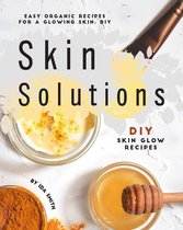 Easy Organic Recipes for a Glowing Skin; DIY Skin Solutions: DIY Skin Glow Recipes