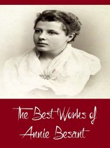 Complete Collection Series - The Best Works of Annie Besant (Best Works Including Evolution of Life and Form, My Path to Atheism, The Basis of Morality, An Introduction to Yoga, And More)