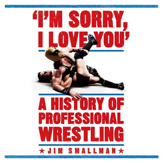 I'm Sorry, I Love You: A History of Professional Wrestling - cover