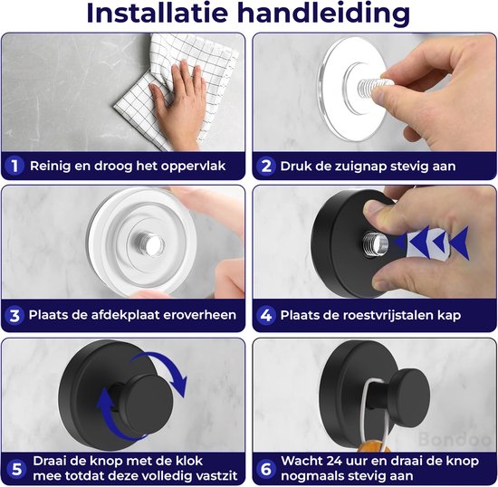 Installatiehandleiding in zes stappen: 1. Reinig en droog het oppervlak. 2. Druk de zuignap stevig aan. 3. Plaats de afdekplaat eroverheen. 4. Plaats de roestvrijstalen kap. 5. Draai de knop met de klok mee totdat deze volledig vastzit. 6. Wacht 24 uur en draai de knop nogmaals stevig aan.