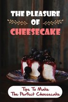 The Pleasure Of Cheesecake: Tips To Make The Perfect Cheesecake