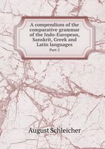 A compendium of the comparative grammar of the Indo-European, Sanskrit, Greek and Latin languages Part 2