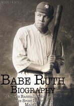Biography Series - Babe Ruth Biography: How The Baseball Legend Shaped The Sport Industry and Made Baseball Popular?