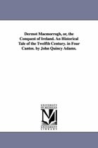 Dermot Macmorrogh, Or, The Conquest Of Ireland. An Historica