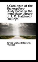 A Catalogue of the Shakespeare-Study Books in the Immediate Library of J. O. Halliwell-Phillipps