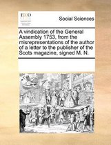 A Vindication of the General Assembly 1753, from the Misrepresentations of the Author of a Letter to the Publisher of the Scots Magazine, Signed M. N.